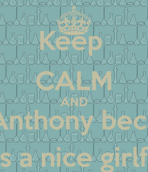 Keep CALM AND Love Anthony because ... He has a nice girlfriend