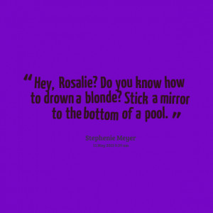 Quotes Picture: hey, rosalie? do you know how to drown a blonde? stick ...