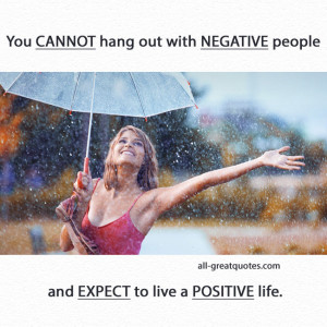 You cannot hang out with negative people and expect to live a positive ...