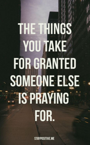 the things you take for granted someone else is praying for