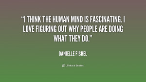 think the human mind is fascinating. I love figuring out why people ...