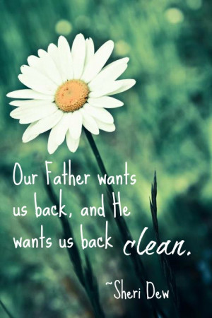 Our Father wants us back, and He wants us back clean.