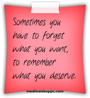 ... you have to forget what you want, to remember what you deserve