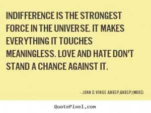 Love quotes - Indifference is the strongest force in the universe. it ...