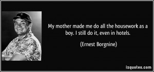My mother made me do all the housework as a boy. I still do it, even ...