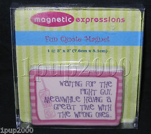 ... Fun Quote Magnet: WAITING for RIGHT GUY, GREAT TIME with WRONG ONES