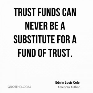 Trust funds can never be a substitute for a fund of trust.
