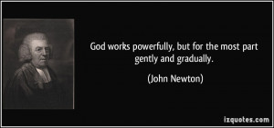 God works powerfully, but for the most part gently and gradually ...