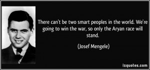 ... to win the war, so only the Aryan race will stand. - Josef Mengele