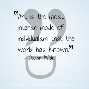 Art is the most intense mode of individualism that the world has known