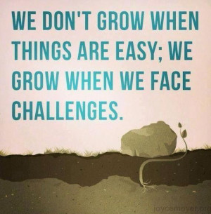 ... face challenges (Challenges are actually Opportunities for Growth