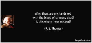 the blood of so many dead? Is this where I was mislead? - R. S. Thomas ...