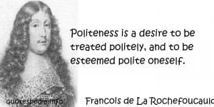 ... Politeness is a desire to be treated politely, and to be esteemed