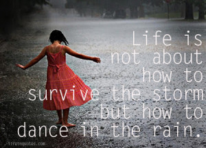 Life is not about how to survive the storm, but how to dance in the ...