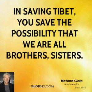 In saving Tibet, you save the possibility that we are all brothers ...