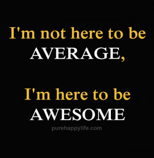 Courage Quote: I’m not here to be average, I’m here to be awesome ...