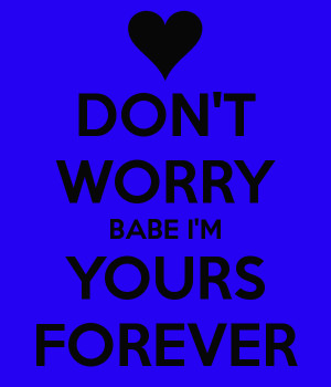 DON'T WORRY BABE I'M YOURS FOREVER