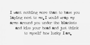 nothing more than to have you laying next to me. I would wrap my arms ...