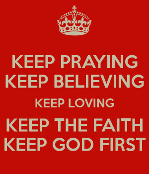 KEEP PRAYING KEEP BELIEVING KEEP LOVING KEEP THE FAITH KEEP GOD FIRST