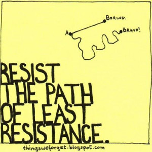 Resist the path of least resistance. / Things We Forget