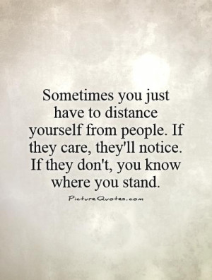 Sometimes you just have to distance yourself from people. If they care ...