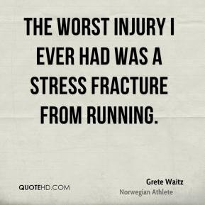 The worst injury I ever had was a stress fracture from running