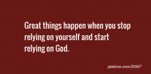 ... happen when you stop relying on yourself and start relying on God