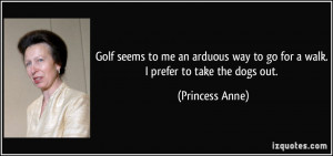 Golf seems to me an arduous way to go for a walk. I prefer to take the ...