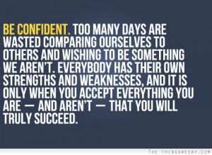 Be confident everybody has their own strengths and weaknesses and it ...