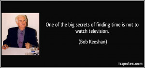 One of the big secrets of finding time is not to watch television ...