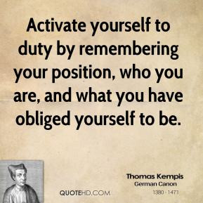 Thomas Kempis - Activate yourself to duty by remembering your position ...