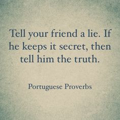 Tell your friend a lie. If he keeps it secret, then tell him the truth ...