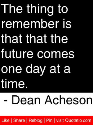 ... the future comes one day at a time dean acheson # quotes # quotations