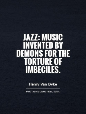 ... Music invented by demons for the torture of imbeciles Picture Quote #1
