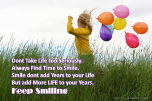 dont take life too seriously always find time to smile smile dont add ...