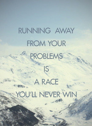 Don't run away from your problems