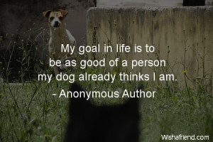 dog-My goal in life is to be as good of a person my dog already thinks ...