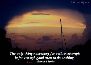 ... Necessary For Evil To Triumph Is For Enough Good Men To Do Nothing