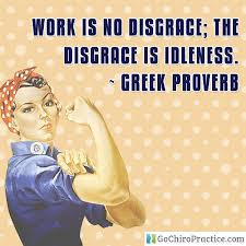 Work Is No Disgrace, The Disgrace Is Idleness. - Greek Proverb
