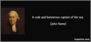 rude and boisterous captain of the sea. - John Home