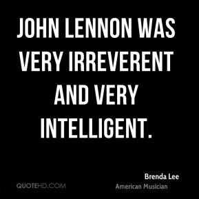 Brenda Lee - John Lennon was very irreverent and very intelligent.
