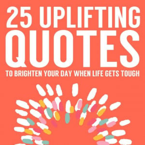 25 Uplifting Quotes to For When Life Gets Tough | Bright Drops