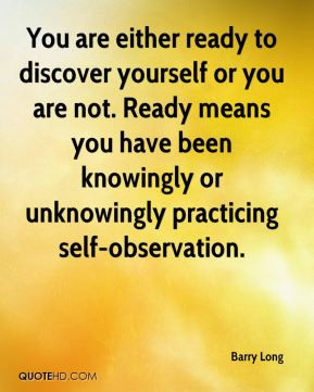 ... knowingly or unknowingly practicing self-observation. - Barry Long