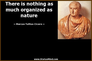 ... organized as nature - Marcus Tullius Cicero Quotes - StatusMind.com