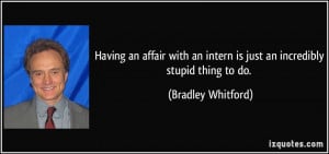 Having an affair with an intern is just an incredibly stupid thing to ...