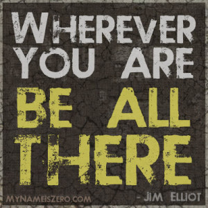 Wherever you are, be all there.’