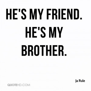 He's my friend. He's my brother.