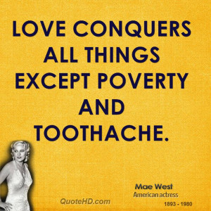 Love conquers all things except poverty and toothache.