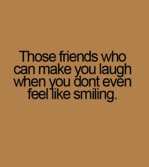 Those friends who can make you laugh when you