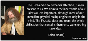 The Here-and-Now demands attention, is more present to us. We dismiss ...